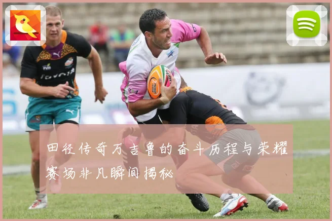 田径传奇万吉鲁的奋斗历程与荣耀赛场非凡瞬间揭秘