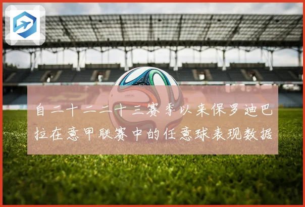 自二十二二十三赛季以来保罗迪巴拉在意甲联赛中的任意球表现数据研判