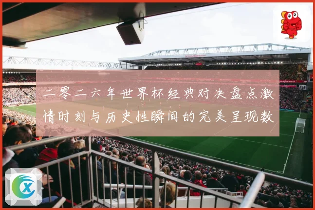 二零二六年世界杯经典对决盘点激情时刻与历史性瞬间的完美呈现数据研判