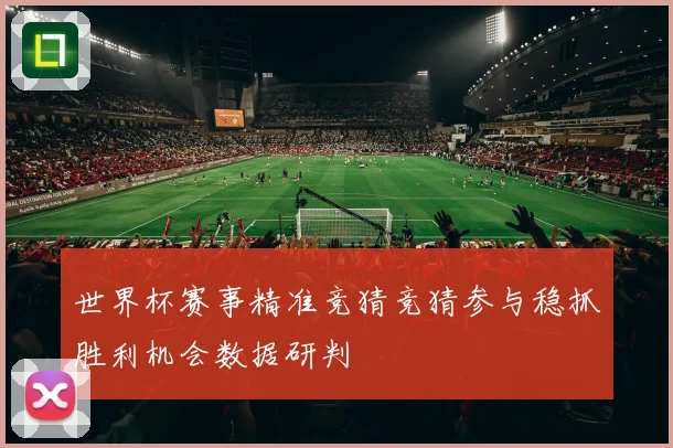 世界杯赛事精准竞猜竞猜参与稳抓胜利机会数据研判