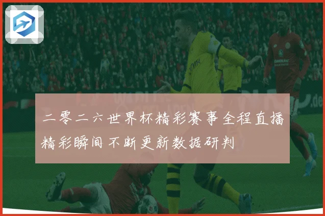 二零二六世界杯精彩赛事全程直播精彩瞬间不断更新数据研判