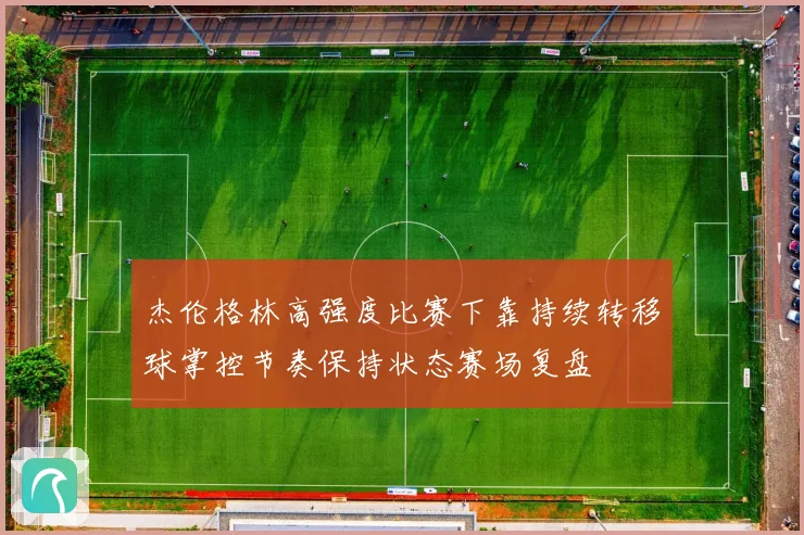 杰伦格林高强度比赛下靠持续转移球掌控节奏保持状态赛场复盘