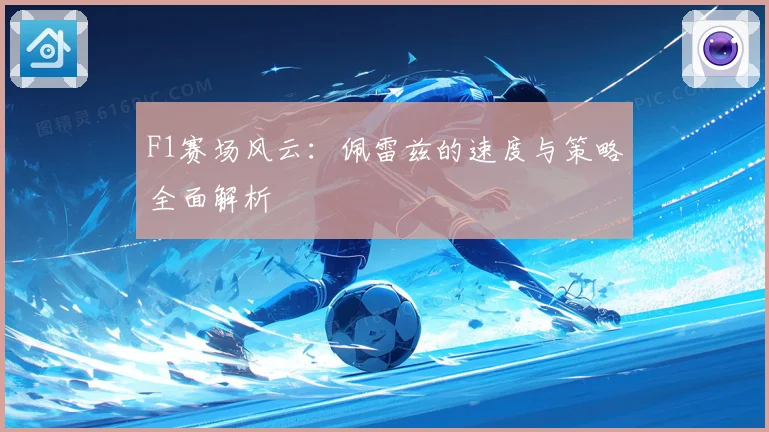F1赛场风云：佩雷兹的速度与策略全面解析