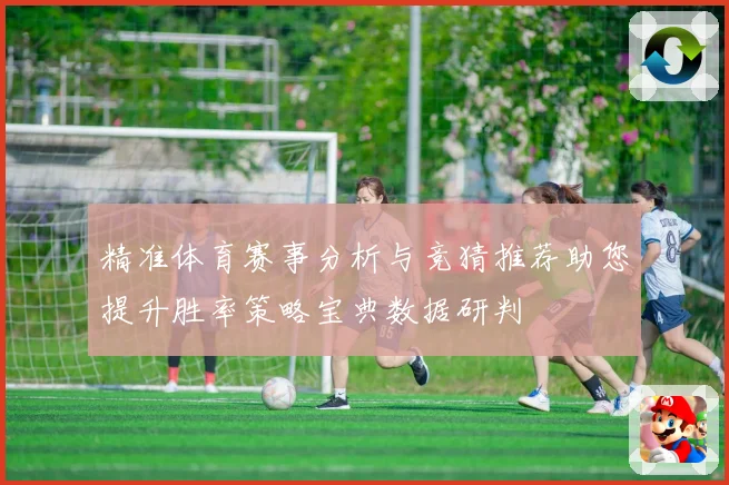 精准体育赛事分析与竞猜推荐助您提升胜率策略宝典数据研判