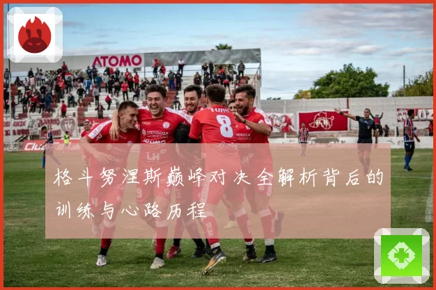 格斗努涅斯巅峰对决全解析背后的训练与心路历程