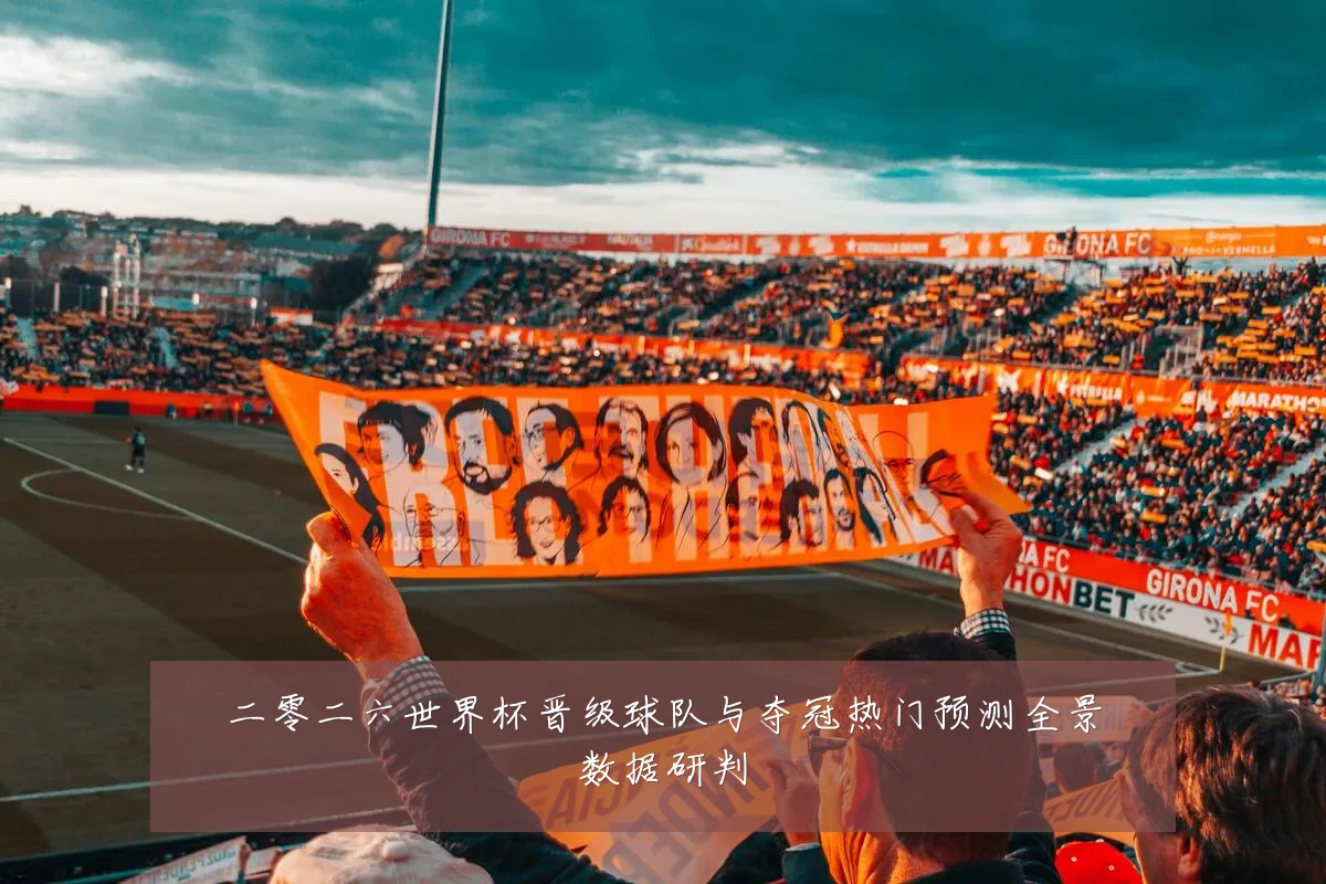 二零二六世界杯晋级球队与夺冠热门预测全景数据研判