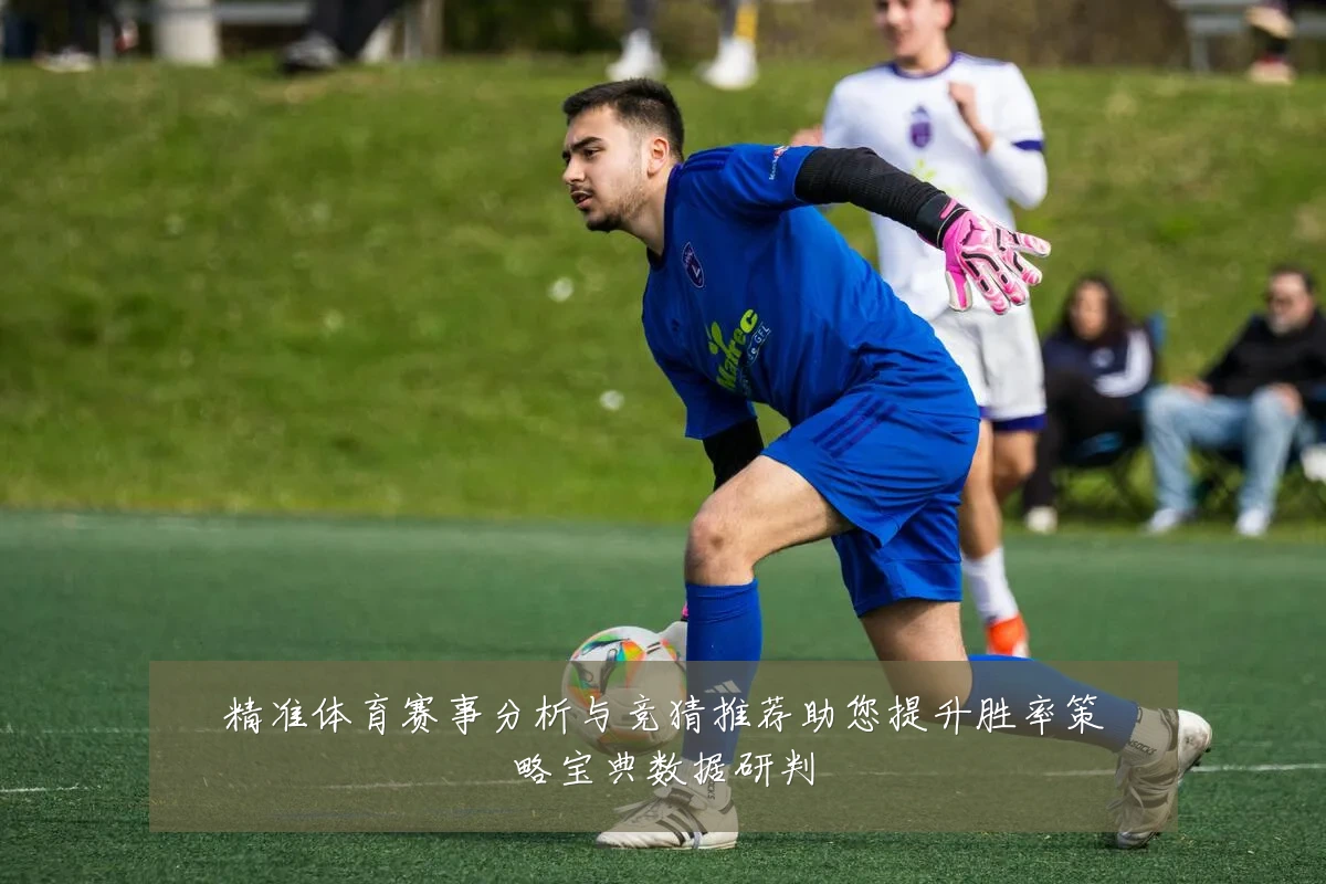 精准体育赛事分析与竞猜推荐助您提升胜率策略宝典数据研判