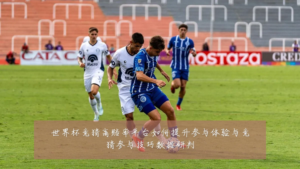 世界杯竞猜高赔率平台如何提升参与体验与竞猜参与技巧数据研判