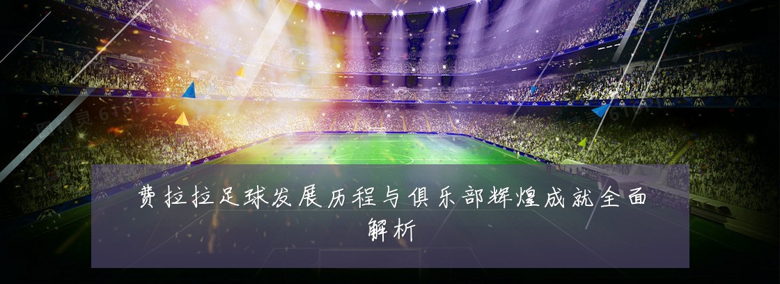 费拉拉足球发展历程与俱乐部辉煌成就全面解析
