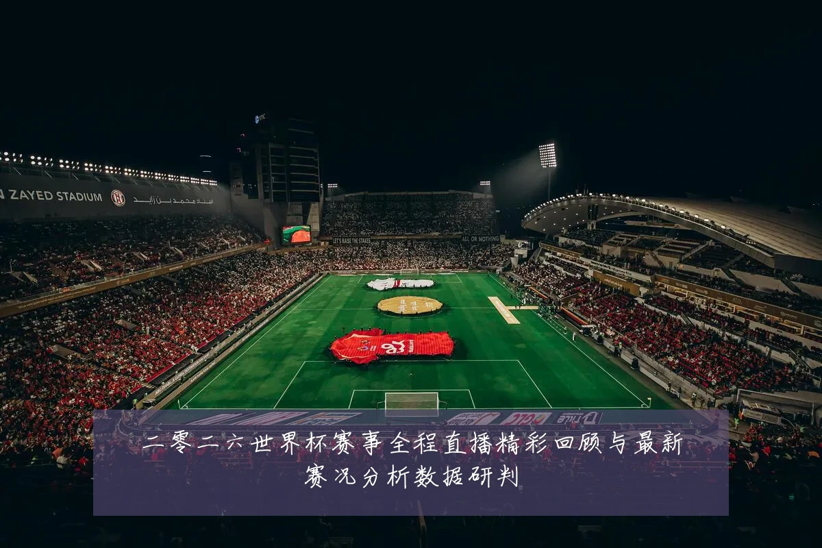 二零二六世界杯赛事全程直播精彩回顾与最新赛况分析数据研判