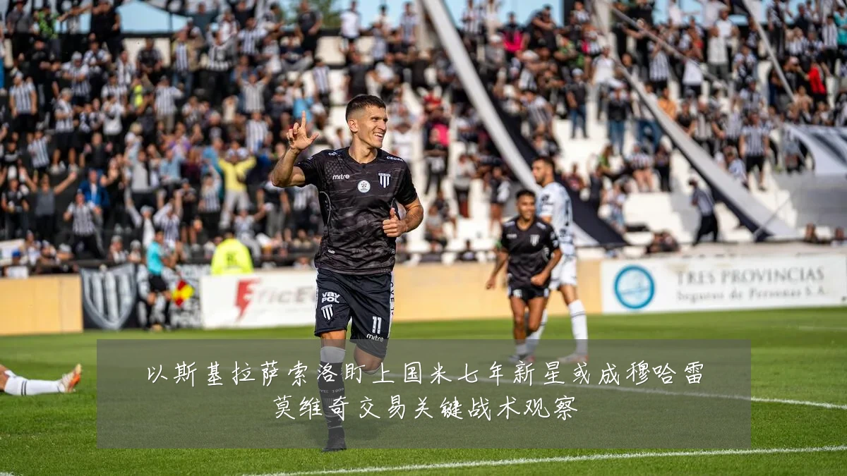 以斯基拉萨索洛盯上国米七年新星或成穆哈雷莫维奇交易关键战术观察
