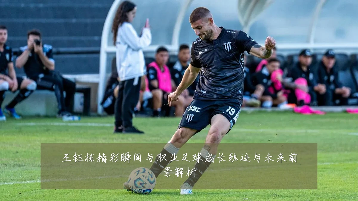 王钰栋精彩瞬间与职业足球成长轨迹与未来前景解析